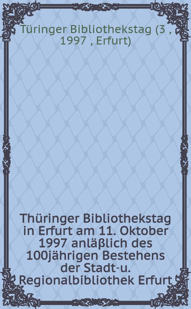 3. Thüringer Bibliothekstag in Erfurt am 11. Oktober 1997 anläβlich des 100jährigen Bestehens der Stadt-u. Regionalbibliothek Erfurt = Третий библ.съезд в Эрфурте