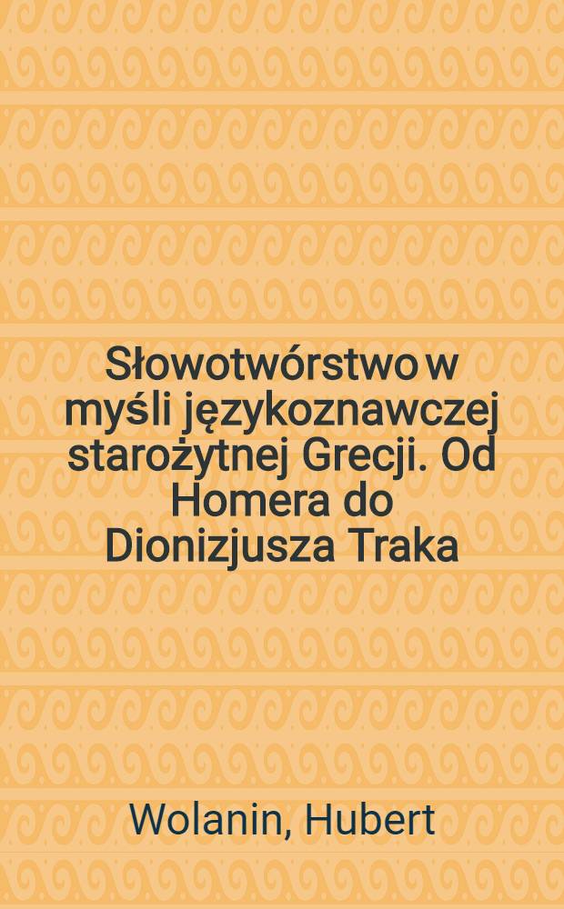 Słowotwórstwo w myśli językoznawczej starożytnej Grecji. Od Homera do Dionizjusza Traka = Словообразование в языковедческих идеях античной Греции. От Гомера до Дионисия Фракийского