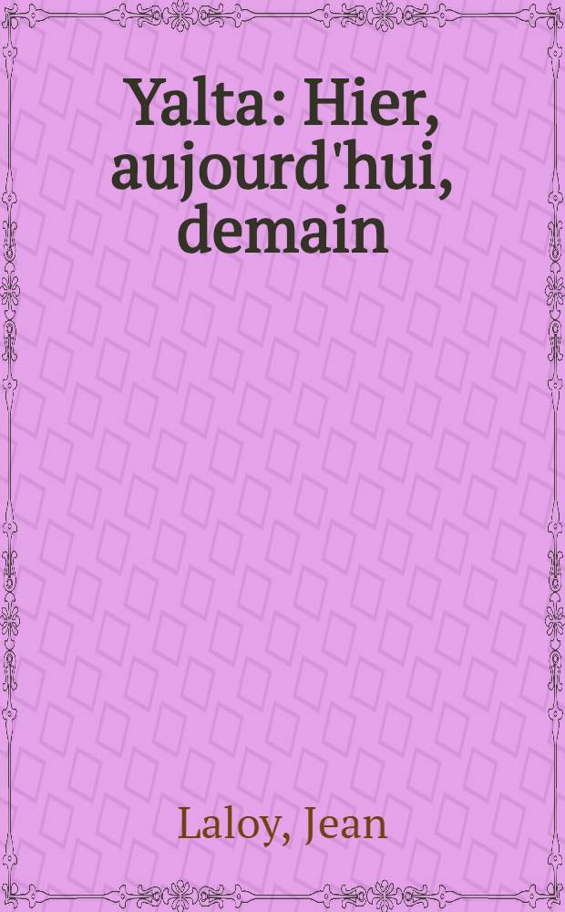 Yalta : Hier, aujourd'hui, demain = Ялта: вчера, сегодня, завтра [Ялтинская конференция 1945 г.]