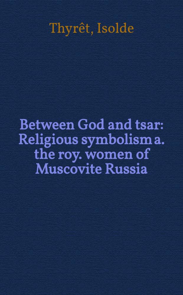 Between God and tsar : Religious symbolism a. the roy. women of Muscovite Russia