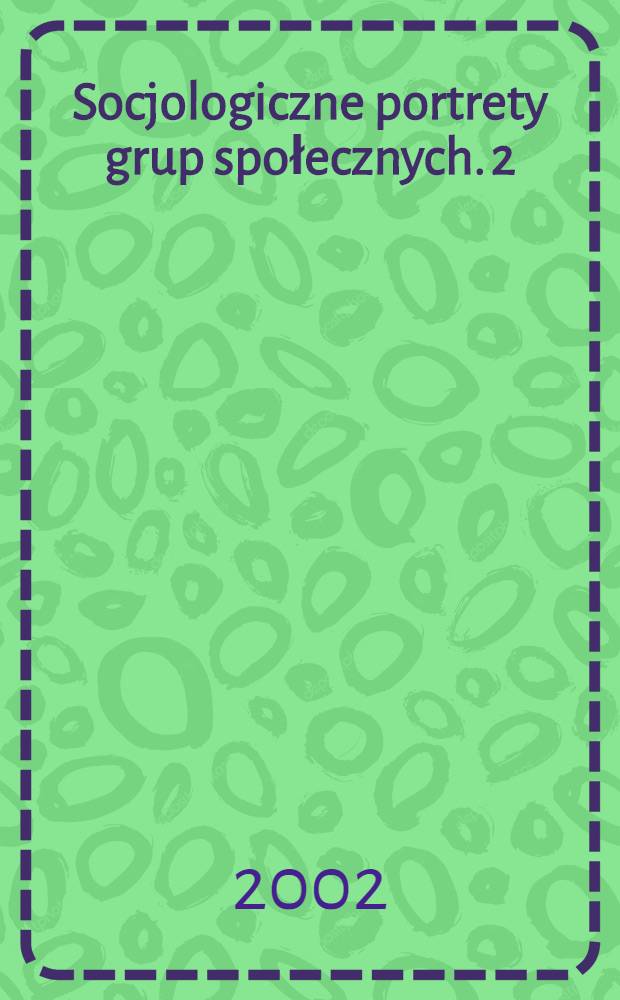 Socjologiczne portrety grup społecznych. 2 : Tom studiów i szkiców