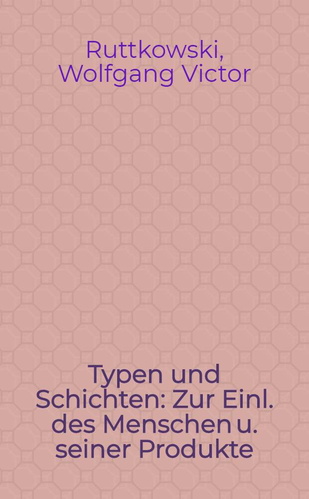 Typen und Schichten : Zur Einl. des Menschen u. seiner Produkte = Типы и слои: Введение в [науку] о человеке и его производных