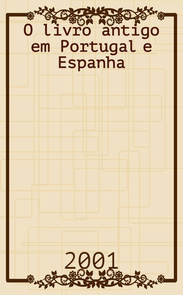 O livro antigo em Portugal e Espanha = El libro antiguo en Portugal y España : S. XVI-XVIII