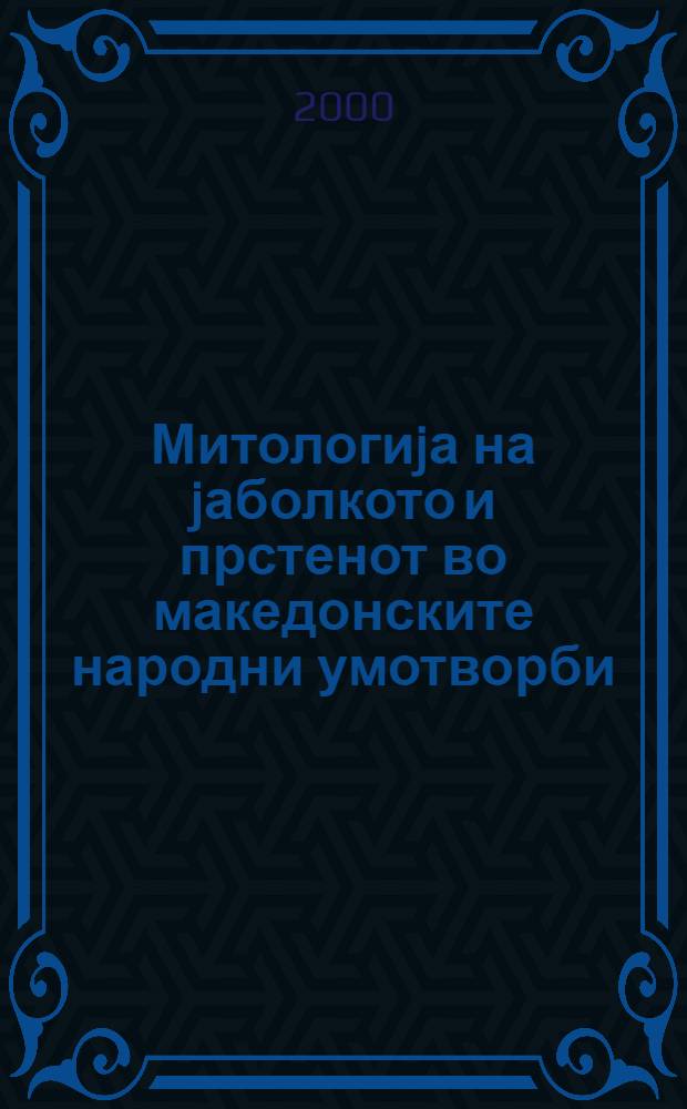 Митологиjа на jаболкото и прстенот во македонските народни умотворби = Mythology of the apple and of the ring in the Macedonian folklore = Мифология яблока и перстня в македонском народном творчестве