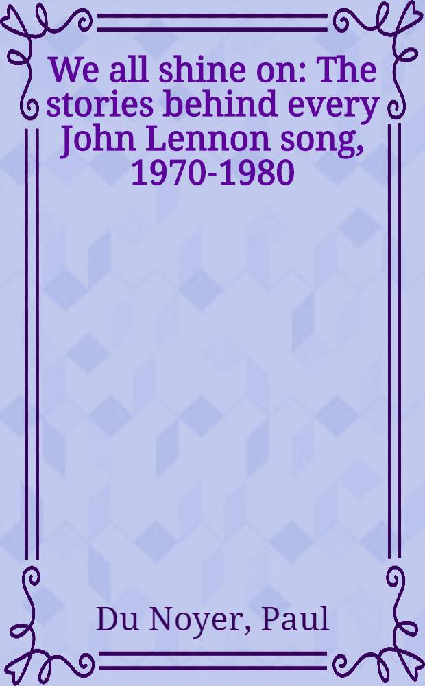 We all shine on : The stories behind every John Lennon song, 1970-1980 = История песен Леннона