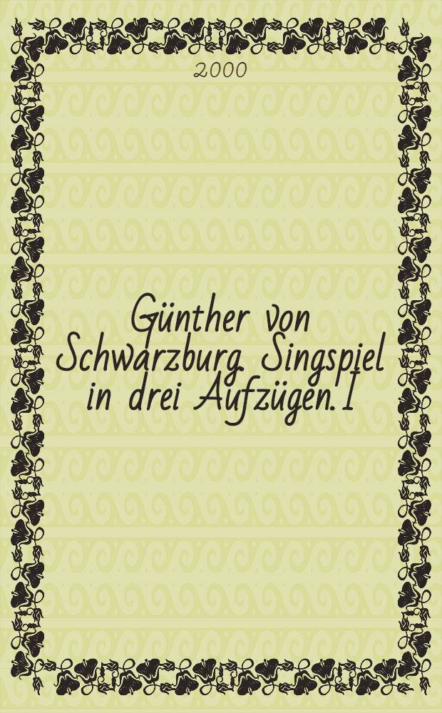 Günther von Schwarzburg. Singspiel in drei Aufzügen. I