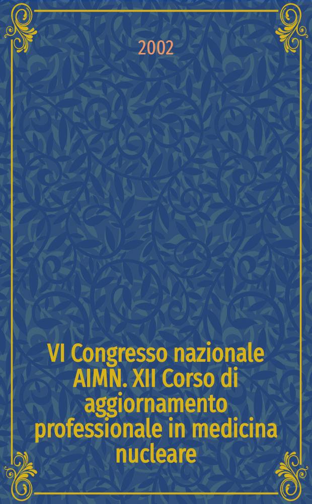VI Congresso nazionale AIMN. XII Corso di aggiornamento professionale in medicina nucleare : Genova, 15-19 nov. 2002 = Ядерная медицина