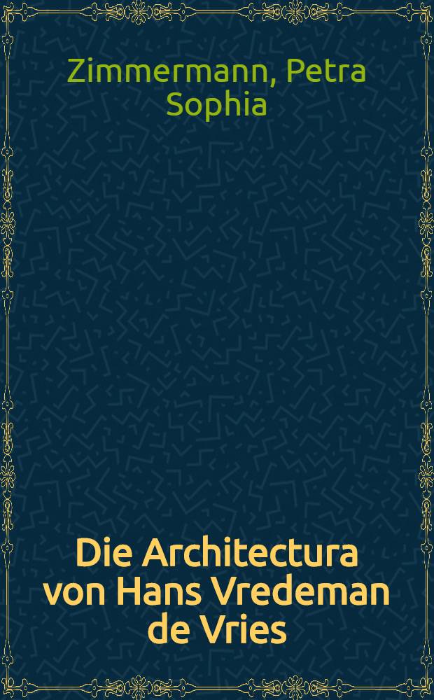 Die Architectura von Hans Vredeman de Vries : Entwicklung der Renaissancearchitektur in Mitteleuropa = Архитектура Ганса Вредемана до Вриеса. Развитие ренессансной архитектуры в Центральной Европе
