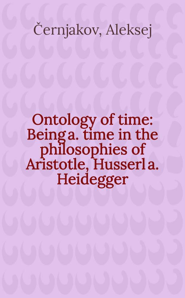 Ontology of time : Being a. time in the philosophies of Aristotle, Husserl a. Heidegger = Онтология времени. Бытие и время в философии Аристотеля, Гуссерля и Хайдеггера
