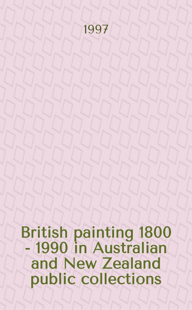 British painting 1800 - 1990 in Australian and New Zealand public collections : Publ. in conjuction with the Brit. council on the occasion of the fiftieth anniversary of the Brit. council = Английская живопись 1800-1990 в Австралийских и Новозеландских публичных коллекциях