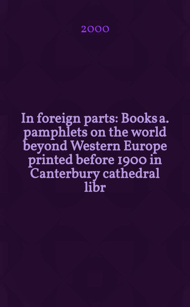 In foreign parts : Books a. pamphlets on the world beyond Western Europe printed before 1900 in Canterbury cathedral libr = В чужих краях