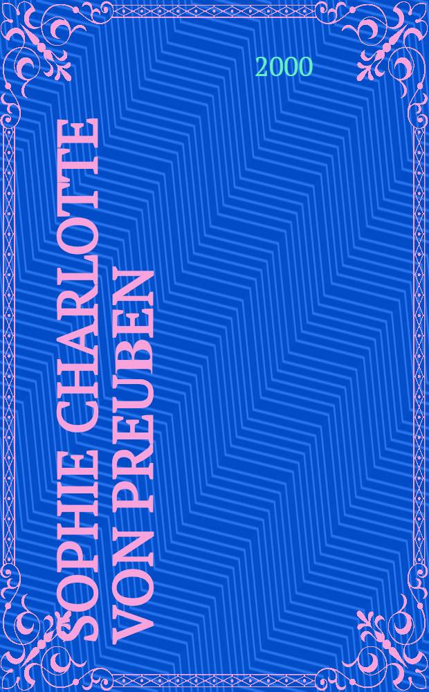 Sophie Charlotte von Preuβen : Biografie = София Шарлотта Прусская - супруга германского короля Фридриха