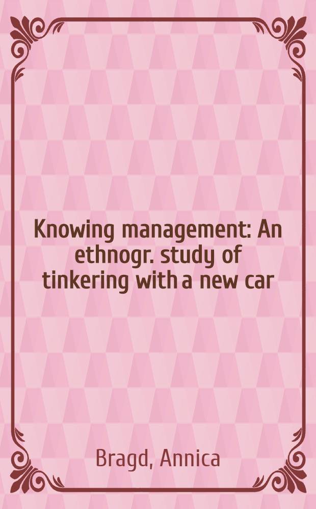 Knowing management : An ethnogr. study of tinkering with a new car = Знание управления. Этнографическое изучение "починки" новой машины