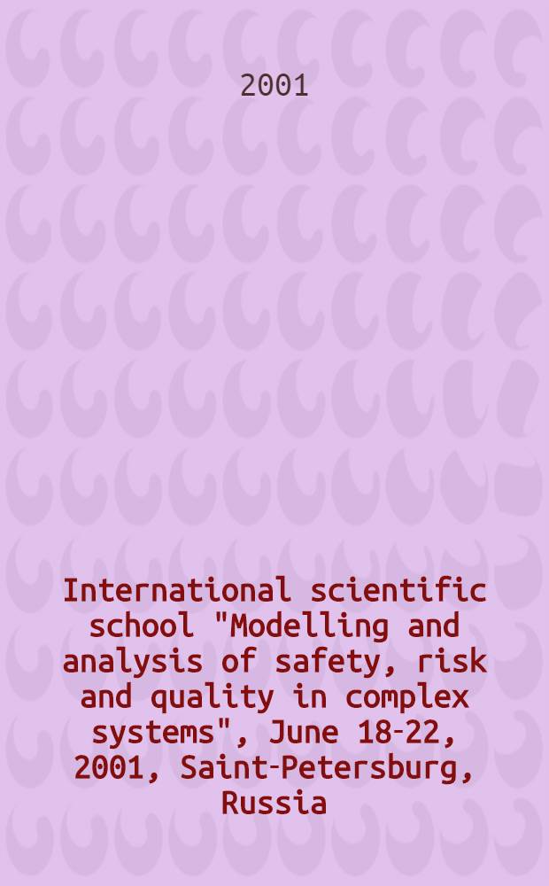 International scientific school "Modelling and analysis of safety, risk and quality in complex systems", [June 18-22, 2001, Saint-Petersburg, Russia] : Proceedings
