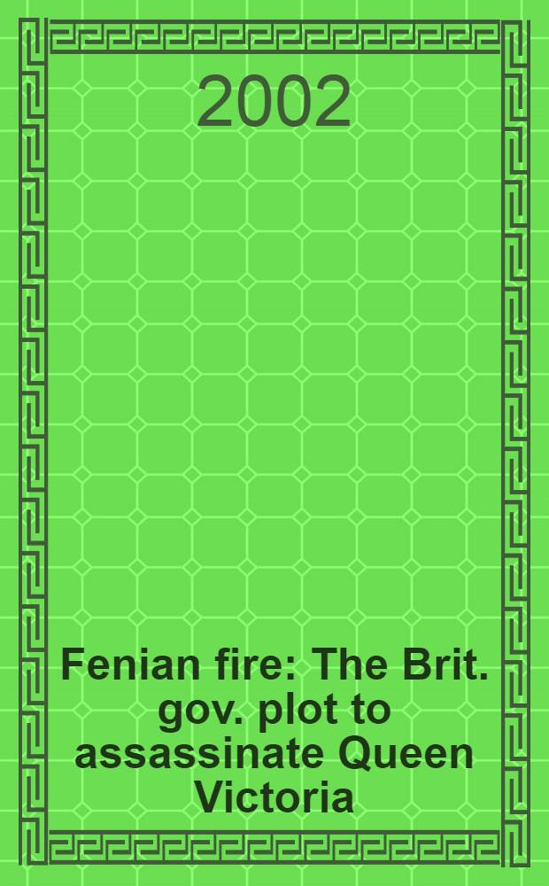 Fenian fire : The Brit. gov. plot to assassinate Queen Victoria = Фенианский огонь: британский правительственный заговор, чтобы убить королеву Викторию