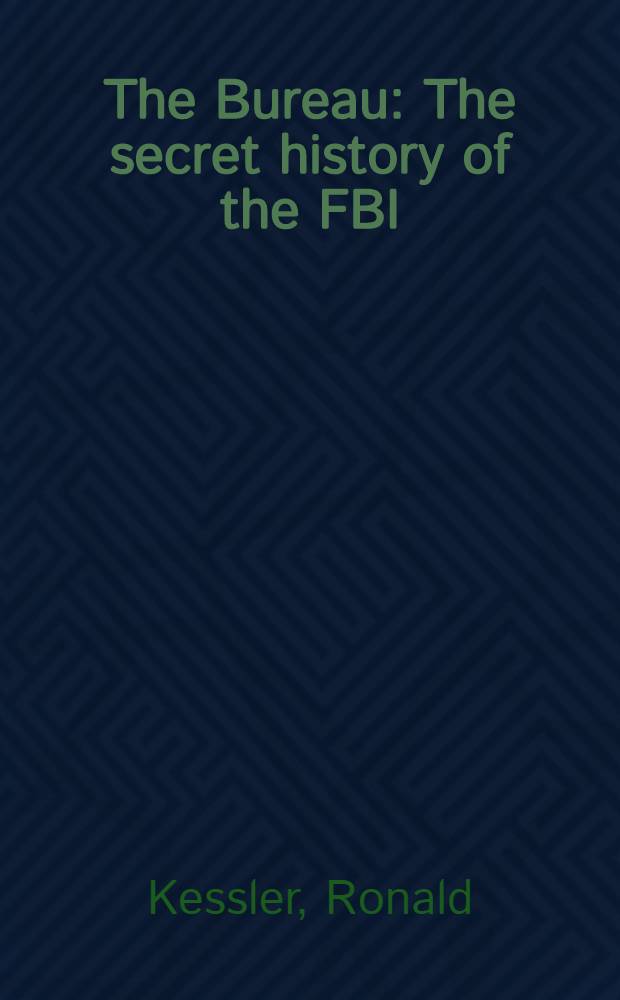 The Bureau : The secret history of the FBI = Бюро