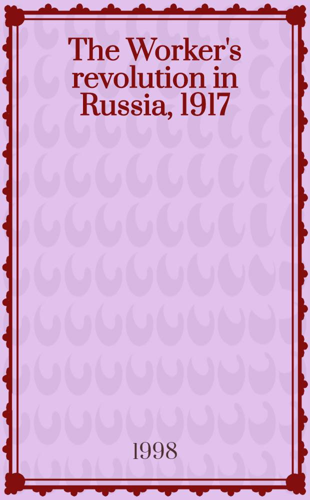The Worker's revolution in Russia, 1917 : The view from below = Рабочие, революция в России, 1917; Взгляд снизу