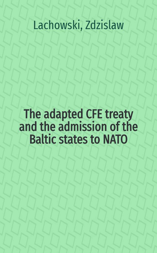 The adapted CFE treaty and the admission of the Baltic states to NATO = Адаптированный договор по обычным вооружениям в Европе и вступление Балтийских государств в НАТО