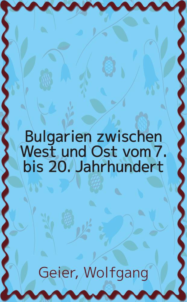 Bulgarien zwischen West und Ost vom 7. bis 20. Jahrhundert : Sozial- u. kulturhist. bedeutsame Epochen, Ereignisse u. Gestalten = Болгария между Западом и Востоком от VII до ХХ вв.: Социально- и культурно-исторические значимые эпохи