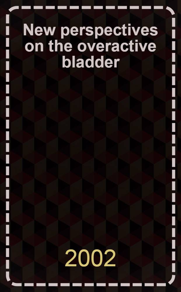 New perspectives on the overactive bladder : Intern. conf. held March 8-9, 2002 in Cambridge (Mass.) = Сверхактивность мочевого пузыря.
