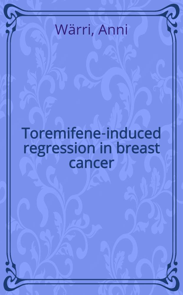 Toremifene-induced regression in breast cancer : Cellular a. molecular mechanisms : Diss. = Вызванная торемифеном регрессия рака грудной железы. Клеточные и молекулярные механизмы.