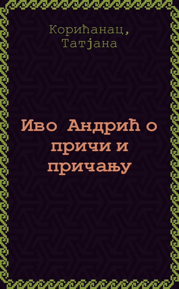 Иво Андрић о причи и причању : Поводом 40 година од доделе Нобелове награде