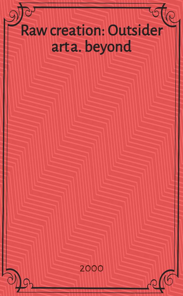 Raw creation : Outsider art a. beyond = Необученное творчество. Искусство аутсайдеров