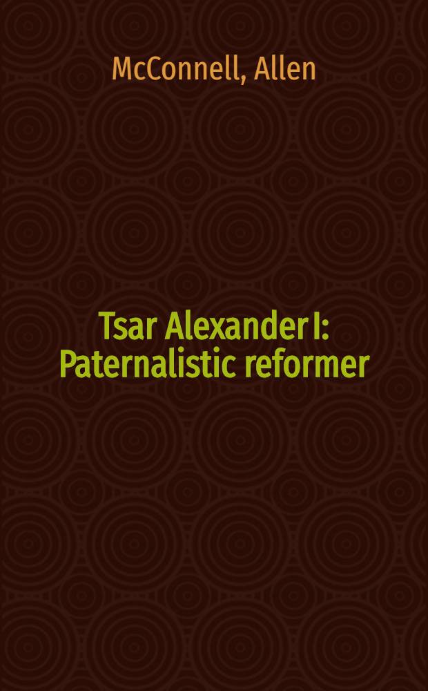 Tsar Alexander I : Paternalistic reformer = Царь Александр I