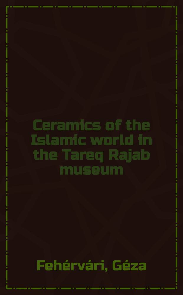 Ceramics of the Islamic world in the Tareq Rajab museum : An album = Керамические произведения исламского имра в музее Тарека Раджаба