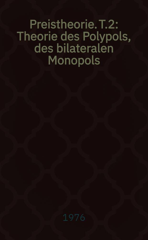 Preistheorie. T.2 : Theorie des Polypols, des bilateralen Monopols (Aushandlungstheorie), Theorie mehrstufiger Märkte, gesamtwirtschaftliche Optimalitätsbedingungen. Spieltheoretischer Anhang = Теория полипов, билатеральных монополий, теория многоступенч. рынка ...