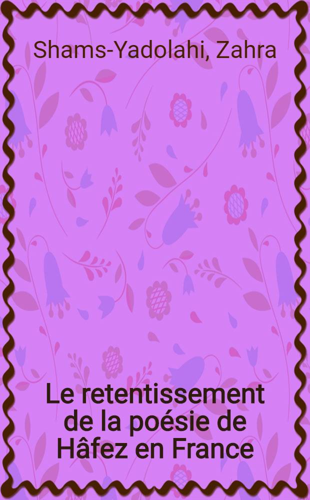 Le retentissement de la poésie de Hâfez en France : Réception et traduction : Diss. = Отголоски поэзии Хафиза во Франции