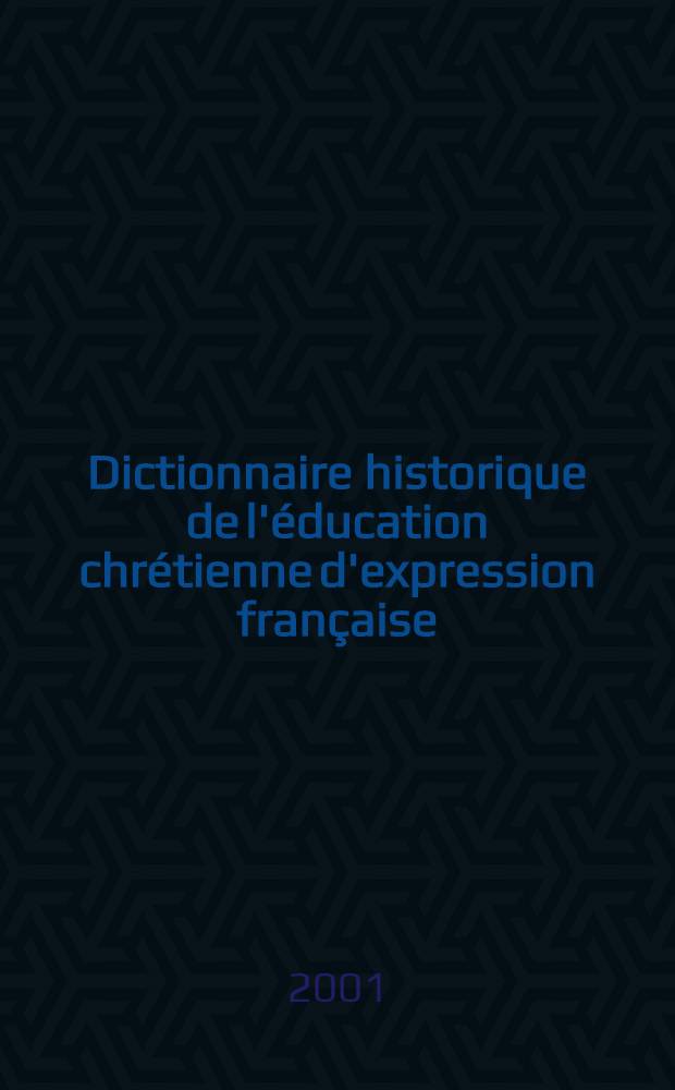 Dictionnaire historique de l'éducation chrétienne d'expression française = Исторический словарь христианского воспитания во франкоязычной среде.