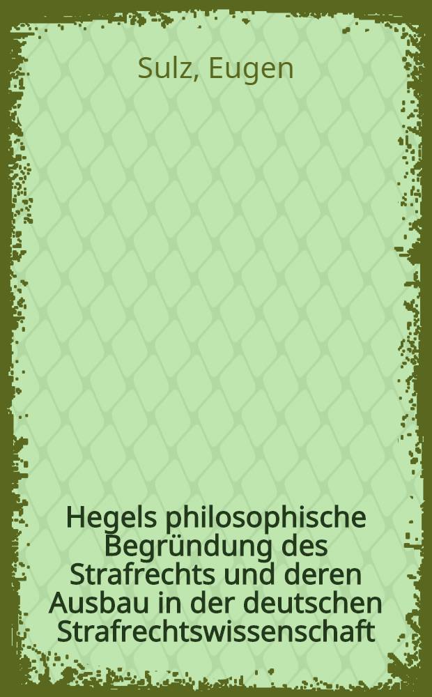 Hegels philosophische Begründung des Strafrechts und deren Ausbau in der deutschen Strafrechtswissenschaft