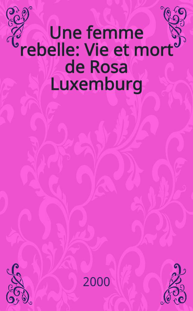 Une femme rebelle : Vie et mort de Rosa Luxemburg = Женщина - революционерка: жизнь и смерть Розы Люксембург