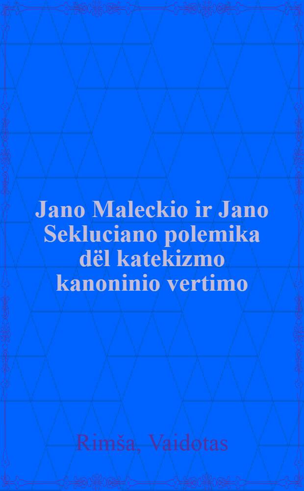 Jano Maleckio ir Jano Sekluciano polemika dёl katekizmo kanoninio vertimo = Полемика Яна Малецки и Яна Секлюциона о каноническом переводе катехизиса