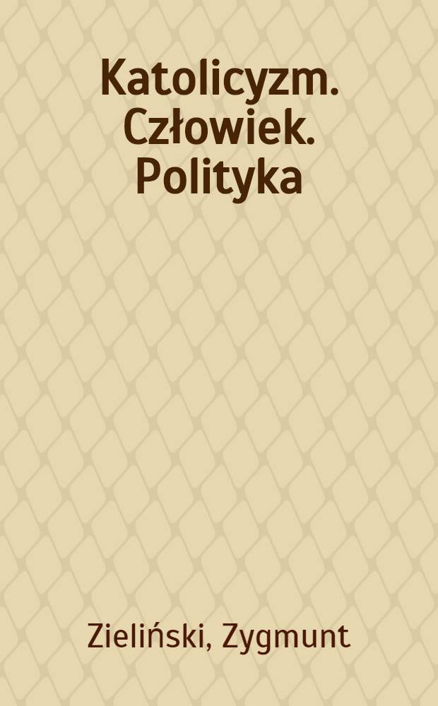 Katolicyzm. Człowiek. Polityka : Przeszłość i teraźniejszość = Католицизм, человек, политика. Прошлое и настоящее.