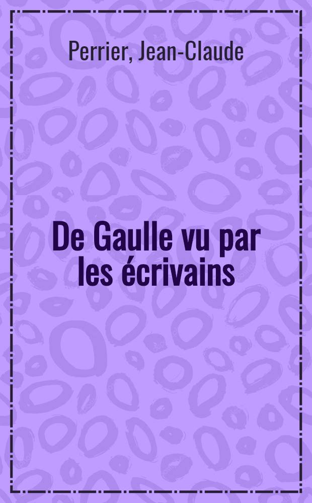 De Gaulle vu par les écrivains : D'Aragon à Zagdanski : Anthologie = Де Голль глазами писателей: От Арагона до Загданского