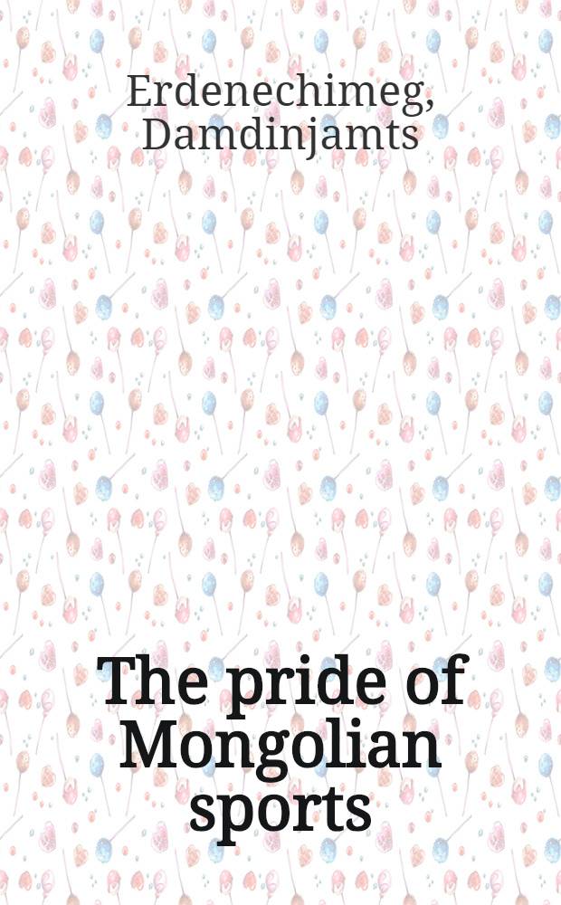 The pride of Mongolian sports = Гордость монгольского спорта