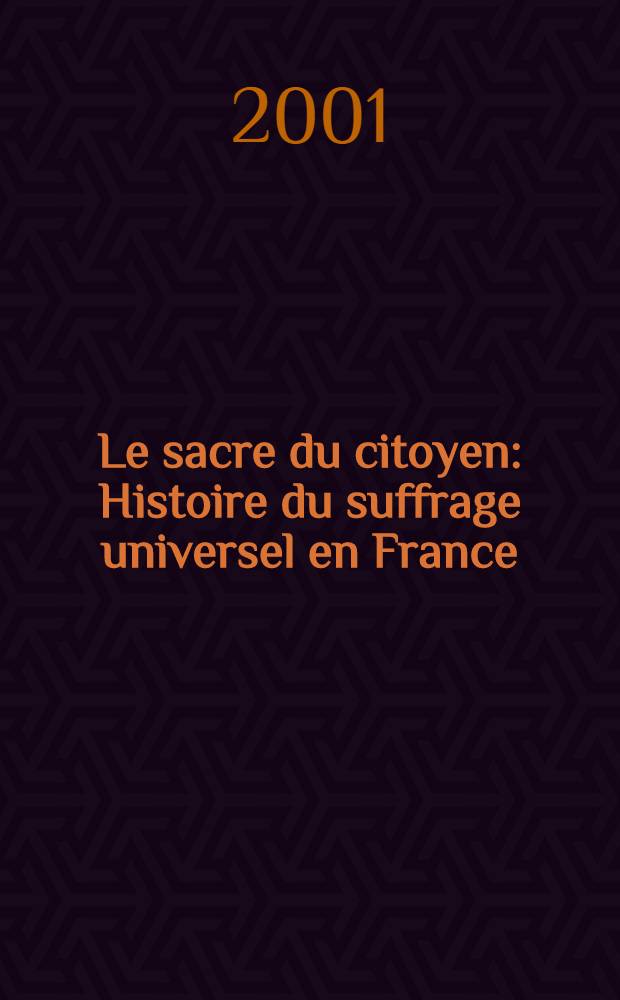 Le sacre du citoyen : Histoire du suffrage universel en France = Гражданин - это свято. История универсального избират. права во Франции
