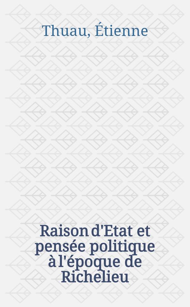 Raison d'Etat et pens&eacute;e politique &agrave; l'&eacute;poque de Richelieu = Идея государства и политическая мысль в эпоху Ришелье