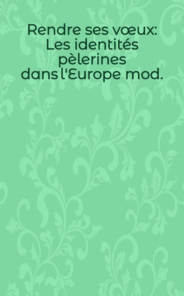 Rendre ses vœux : Les identités pèlerines dans l'Europe mod. (XVIe-XVIIIe s.) = Дать свои обеты. Конфессиональная идентификация паломников в современной Европе.