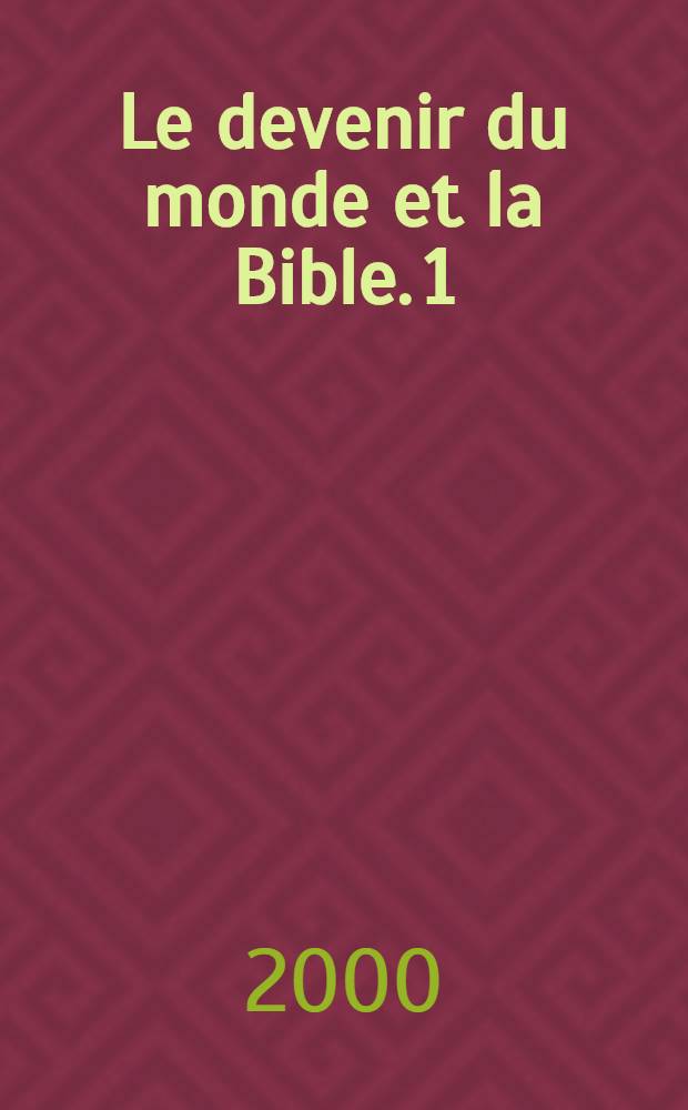 Le devenir du monde et la Bible. 1 : Le destin de l'Univers selon les écrits bibliques d'avant notre ére