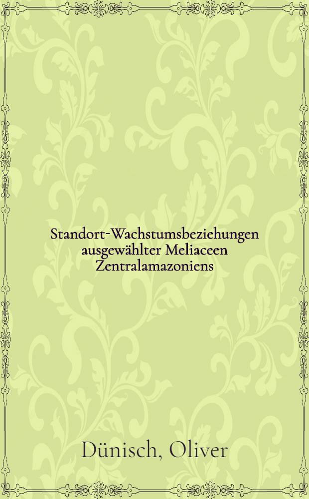 Standort-Wachstumsbeziehungen ausgewählter Meliaceen Zentralamazoniens : Untersuchungen zur Auswahl forst-u. holwirtsch. geeigneter Baumarten für eine hochwertige Holzproduktion in Plantagen Amazoniens = Изучение селекции лесных и культивируемых деревьев с древесиной пригодной для высококачественной продукции с плапнтаций центральной Амазонии