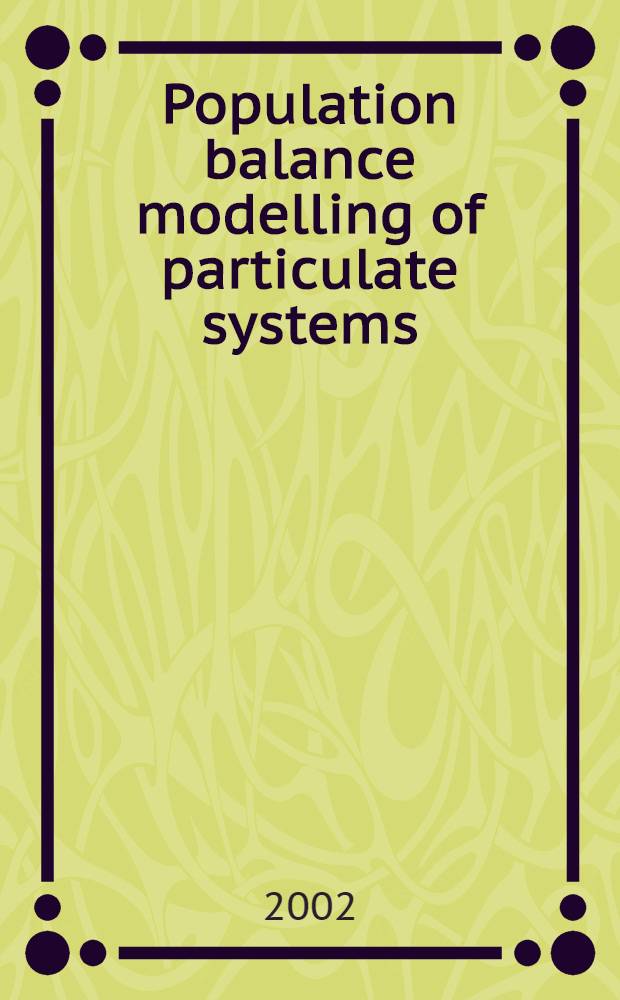 Population balance modelling of particulate systems : United engineering found. meet., Kona, Hawaii, 23-28 Jan. 2000 papers a. subsequent correspondence = Моделирование равновесия численности с системах частиц