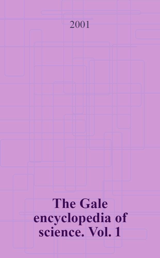 The Gale encyclopedia of science. Vol. 1 : Aardvark - Catalyst