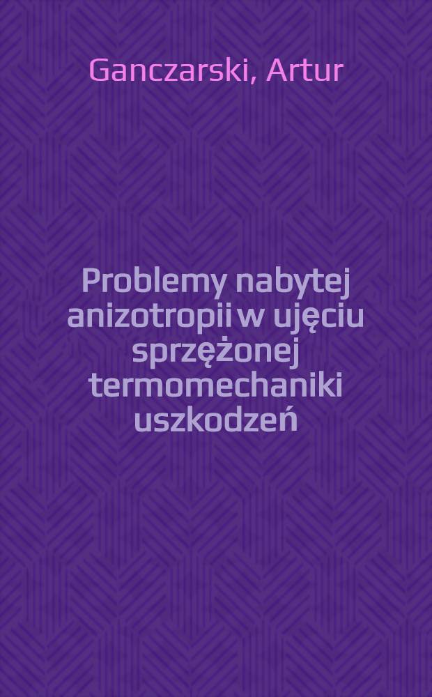 Problemy nabytej anizotropii w ujęciu sprzężonej termomechaniki uszkodzeń