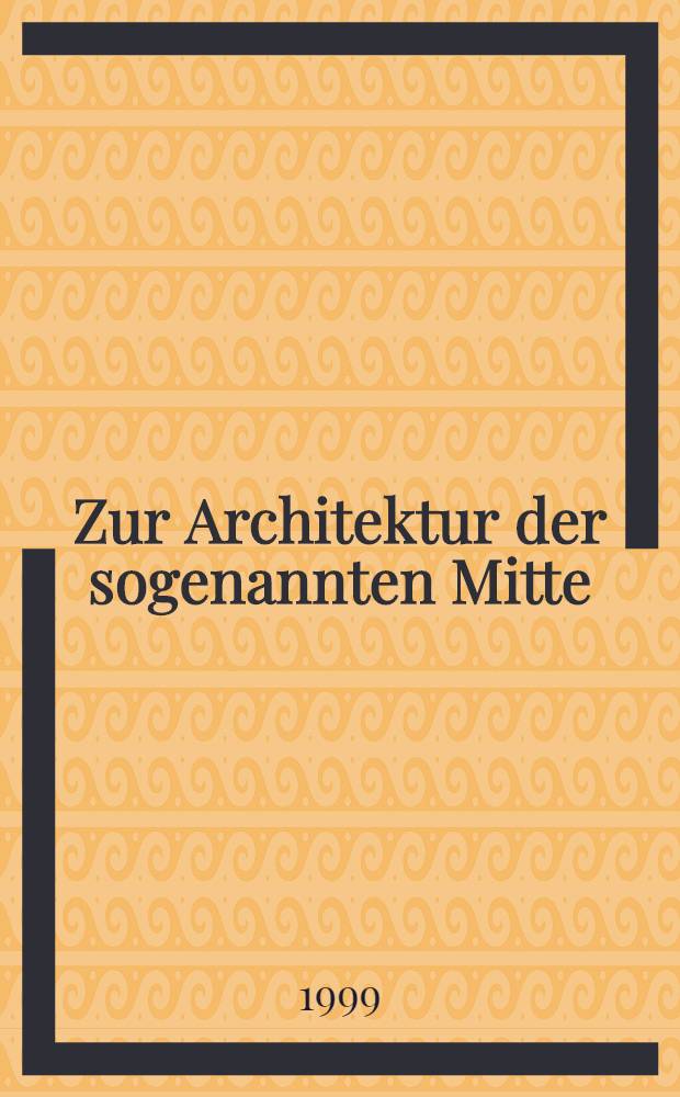 Zur Architektur der sogenannten Mitte : Bauen in Zwiespalt mit der Tradition u. im Zwiespalt mit der Moderne vor allem aber nicht im Zwiespalt mit der Politik. Bd. 2