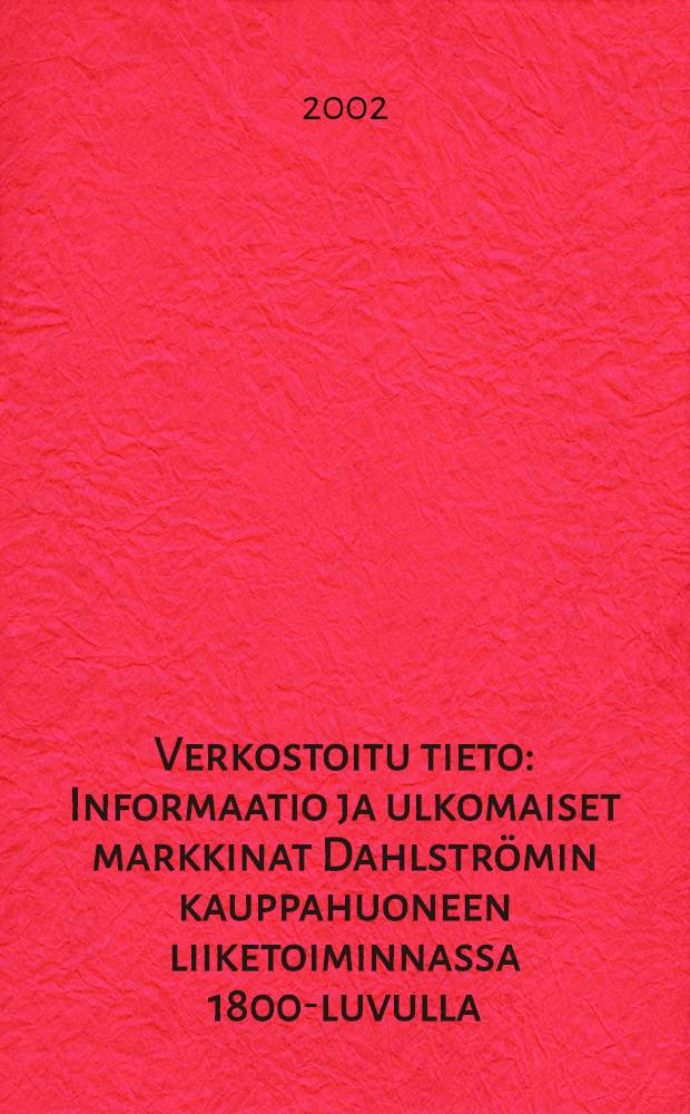 Verkostoitu tieto : Informaatio ja ulkomaiset markkinat Dahlströmin kauppahuoneen liiketoiminnassa 1800-luvulla = Сети знаний. Информация и международные рынки в бизнесе торгового дома Дальстрем в ХIХ столетии