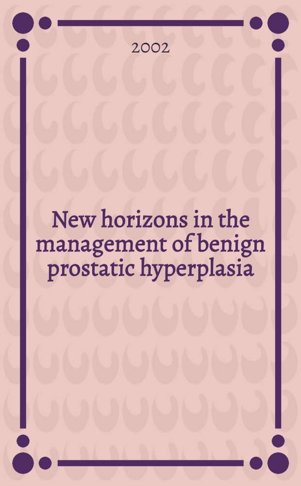 New horizons in the management of benign prostatic hyperplasia : Based on a satellite symp. preceding the 96th Annu. meet. of the Amer. urological assoc., held June 1, 2001, in Anaheim, California, USA = Новые горизонты в лечении доброкачественной гиперплазии предстательной железы.