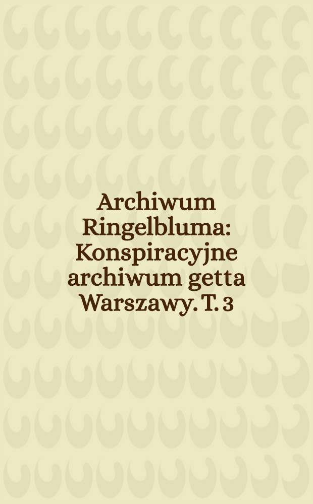 Archiwum Ringelbluma : Konspiracyjne archiwum getta Warszawy. T. 3 : Relacje z Kresów
